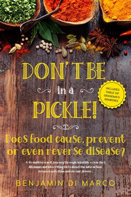 Cover image for Don't be in a Pickle! Does Food Cause, Prevent or Even Reverse Disease? A Journey Through Scienti