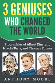 3 geniuses who changed the world: biographies of albert einstein, nikola tesla, and thomas edison cover image