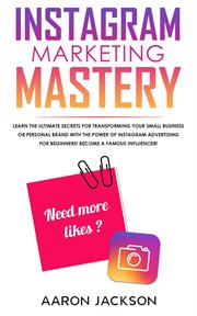 Instagram marketing mastery: learn the ultimate secrets for transforming your small business or p cover image