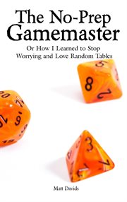 The no-prep gamemaster: or how i learned to stop worrying and love random tables cover image