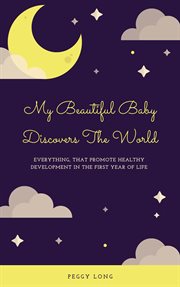 My beautiful baby discovers the world: everything that promote healthy development in the first year cover image