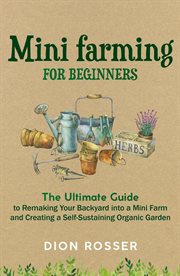 Mini farming for beginners: the ultimate guide to remaking your backyard into a mini farm and creati cover image
