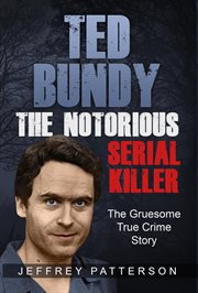Ted bundy the notorious serial killer: the gruesome true crime story : The Gruesome True Crime Story cover image