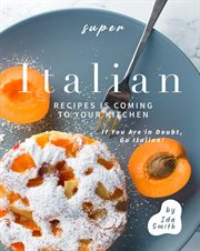 Super Italian Recipes Is Coming to Your Kitchen : If You Are in Doubt, Go Italian! cover image