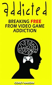 Addicted : Breaking Free From Video Game Addiction cover image
