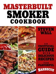 Masterbuilt smoker cookbook: an unofficial guide with delicious recipes for flavorful barbeque : An Unofficial Guide With Delicious Recipes for Flavorful Barbeque cover image