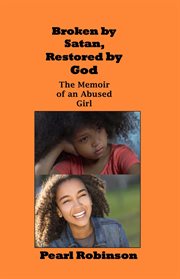 Broken by satan, restored by god  the memoir of an abused girl cover image