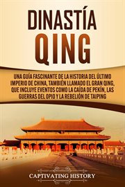 Dinastía qing: una guía fascinante de la historia del último imperio de china, también llamado el : Una guía fascinante de la historia del último imperio de China, también llamado el cover image