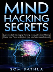 Mind hacking secrets : overcome self-sabotaging thinking, improve decision making, master your focus and unlock your mind's limitless potential cover image