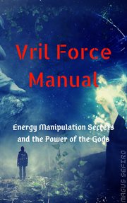 Vril force manual. Energy Manipulation Secrets and the Power of the Gods cover image