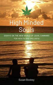 High minded souls: essays on the new world of legal cannabis for health and wellness cover image