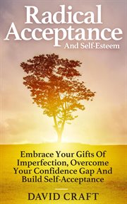 Radical acceptance and self-esteem. Embrace Your Gifts Of Imperfection, Overcome Your Confidence Gap And Build Self-Acceptance cover image