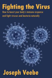 Fighting the virus: how to boost your immune response and fight viruses and bacteria naturally cover image