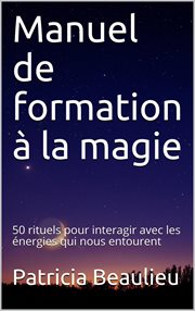 Manuel de formation à la magie: 50 rituels pour interagir avec les énergies qui nous entourent cover image