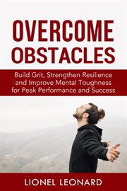 Overcome obstacles : build grit, strengthen resilience and improve mental toughness for peak performance and success cover image