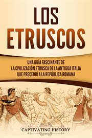 Los etruscos: una guía fascinante de la civilización etrusca de la antigua italia que precedió a : Una guía fascinante de la civilización etrusca de la antigua Italia que precedió a cover image