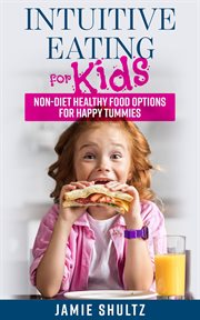 Intuitive eating for kids: non-diet healthy food options for happy tummies cover image
