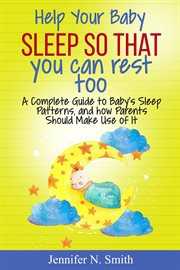 Help your baby sleep so that you can rest too!. A Complete Guide to Baby's Sleep Patterns, and how Parents Should Make Use of It cover image