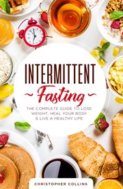 Intermittent fasting : the complete guide to lose weight, heal your body & live a healthy life cover image