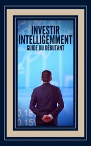 Investir Intelligemment Guide du Débutant cover image