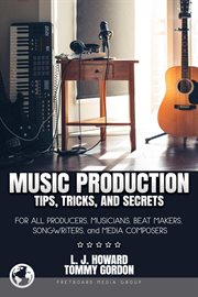 Music production tips, tricks, and secrets : for all producers, musicians, beat makers, songwriters, and media composers cover image