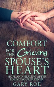 Comfort for the grieving spouse's heart : hope and healing after losing your partner cover image