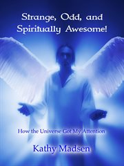Strange, odd, and spiritually awesome!: how the universe got my attention cover image