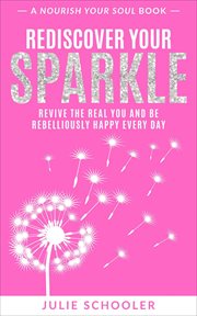 Rediscover your sparkle : revive the real you and be rebelliously happy every day cover image