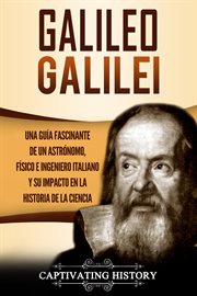 Galileo galilei una guía fascinante de un astrónomo, físico e ingeniero italiano y su impacto en cover image