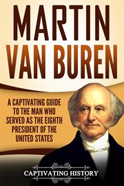 Martin van buren. A Captivating Guide to the Man Who Served as the Eighth President of the United States cover image