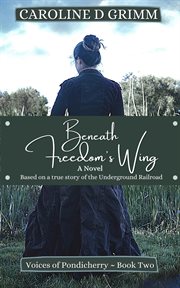 Beneath freedom's wing : a novel based on the true story of Bridgton, Maine's role in the Underground Railroad and the Abolition Movement cover image