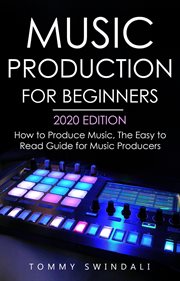 Music production for beginners 2020 edition : how to produce music ; the easy to read guide for music producers (music business, electronic dance music, EDM, producing music) cover image