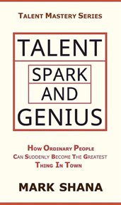 Talent spark and genius (how ordinary people can suddenly become the greatest thing in town) cover image