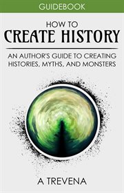 How to create history: an author's guide to creating histories, myths, and monsters cover image