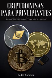 Criptodivisas para principiantes: una guía para desarrollar su futuro financiero invirtiendo en m cover image