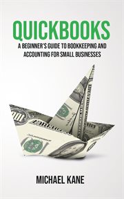 Quickbooks : a beginner's guide to bookkeeping and accounting for small businesses cover image