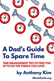 A dad's guide to spare time. Time Management Tips To Free You Up to Do the Things You Love! cover image
