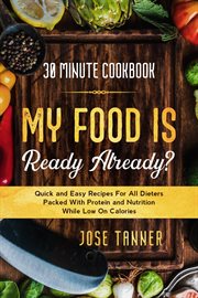 30 Minute Cookbook : My Food Is Ready Already?. Quick and Easy Recipes for All Dieters Packed With P cover image