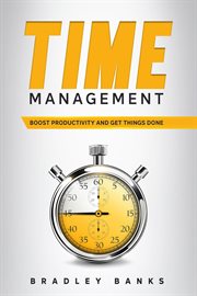 Time management: boost productivity and get things done : Boost Productivity and Get Things Done cover image