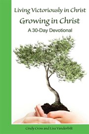 Living victoriously in Christ : growing in Christ - a 30-day devotional cover image