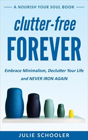 Clutter-free forever : embrace minimalism, declutter your life and never iron again cover image