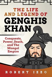 The Life and Legend of Genghis Khan : Conquests, Power, Death, and the Mongol Empire cover image