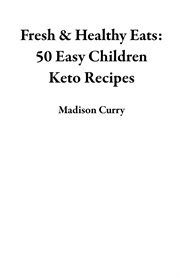 Fresh & healthy eats: 50 easy children keto recipes cover image