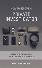 How to become a private investigator : break into the industry with little or no experience cover image