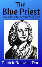The blue priest: a short comedy sketch about the death of antonio vivaldi : A Short Comedy Sketch About the Death of Antonio Vivaldi cover image
