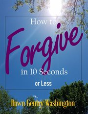 How to forgive in 10 seconds or less cover image