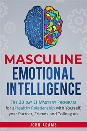 Masculine emotional intelligence: the 30 day ei mastery program for a healthy relationship with y : The 30 Day Ei Mastery Program for a Healthy Relationship With Y cover image