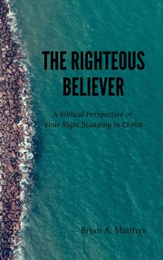 The righteous believer: a biblical perspective of your right standing in christ cover image