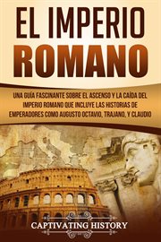 El imperio romano. Una Guía Fascinante sobre el Ascenso y la Caída del Imperio Romano que incluye las historias de Empe cover image