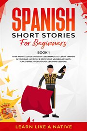 Spanish short stories for beginners : over 100 dialogues and daily used phrases to learn Spanish in your car : have fun & grow your vocabulary, with crazy effective language learning lessons. Book 1 cover image